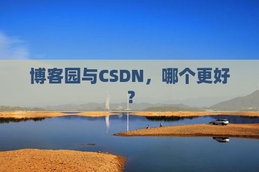 博客园与CSDN,哪个更好? 博客园与CSDN,哪个更好?