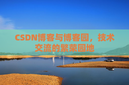 CSDN博客与博客园,技术交流的繁荣园地